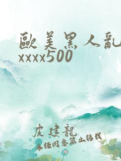 欧美黑人乱猛交xxxx500