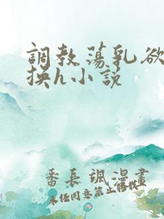 调教荡乳欲伦交换h小说