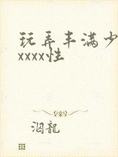 玩弄丰满少妇xxxxx性