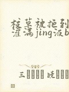 校草被拖到公厕灌满jing液bl