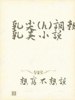 乳尖(h)调教乳夹小说