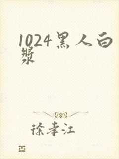 1024黑人白浆
