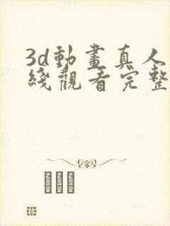 3d动画真人在线观看完整版