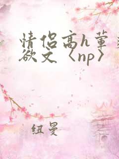情侣高h荤爽肉欲文〈np〉