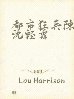 都市狂兵陈六何沈轻舞