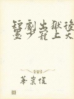 短剧出狱后她被墨少宠上天