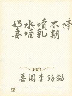 奶水喷不停的人妻哺乳期