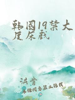 韩国19禁大尺度床戏