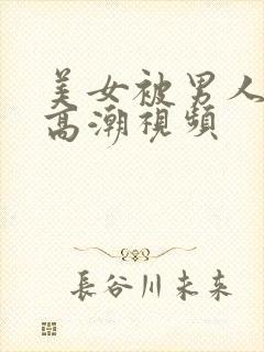 美女被男人搞到高潮视频