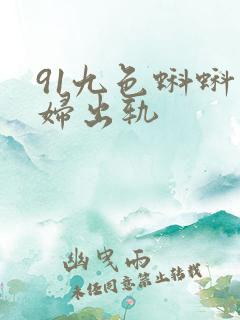 91九色蝌蚪熟妇出轨