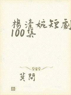 杨清婉短剧大全100集