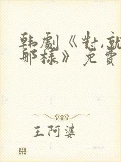 韩剧《对,就是那样》免费观看