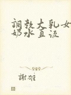 调教大乳女警察奶水直流