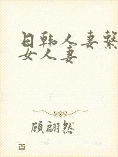 日韩人妻系列熟女人妻