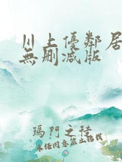 川上优邻居人妻无删减版