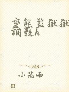 变态监狱狱长的调教h