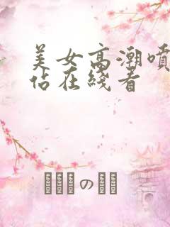 美女高潮喷水网站在线看