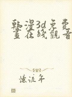 韩漫3d免费漫画在线观看阅读