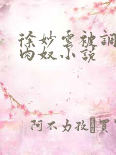 徐妙云被调教成肉奴小说