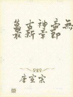 万古神帝无弹窗最新章节