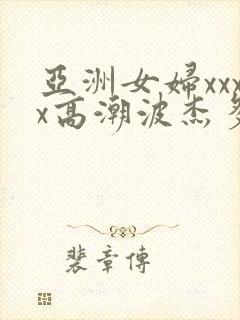 亚洲女妇xxxx高潮波杰多一