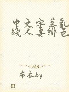 中文字幕乱码在线人妻绯色蜜臀