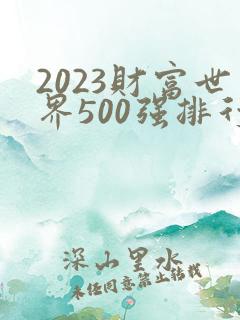 2023财富世界500强排行榜