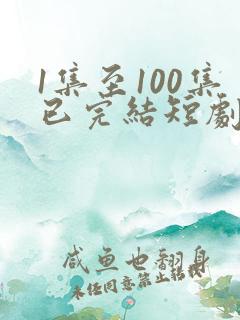 1集至100集已完结短剧推荐