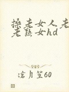 搡老女人老妇女老熟女hd