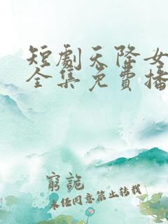 短剧天降女儿国全集免费播放