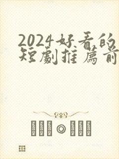 2024好看的短剧推荐前十名