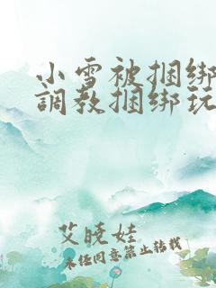 小雪被捆绑半吊调教捆绑玩法