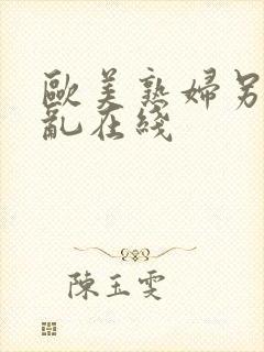 欧美熟妇另类交乱在线