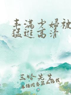 丰满少妇被粗大猛进高清