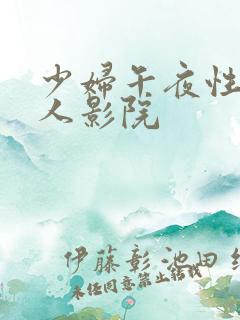 少妇午夜性影私人影院