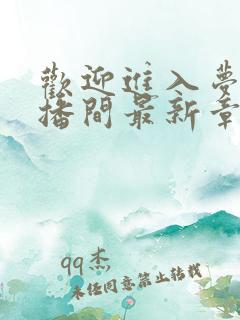 欢迎进入梦魇直播间最新章节列表列表