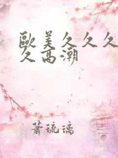 欧美久久久久久久高潮