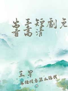 出手短剧免费观看高清