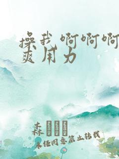 操我啊啊啊啊好爽用力