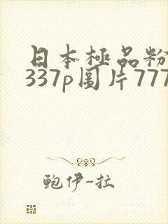 日本极品粉嫩小337p图片77777