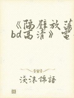 《隔壁放荡人妻bd高清》电影