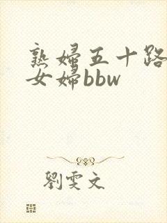 熟妇五十路老熟女妇bbw