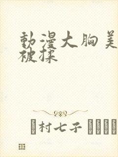 动漫大胸美女胸被揉