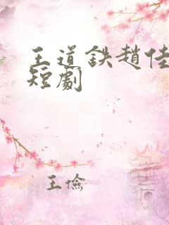 王道铁赵佳最新短剧