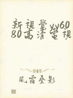 新视觉yy6080高清电视剧免费观看完