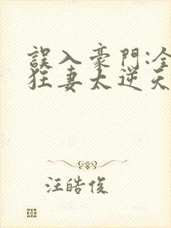 误入豪门:全能狂妻太逆天