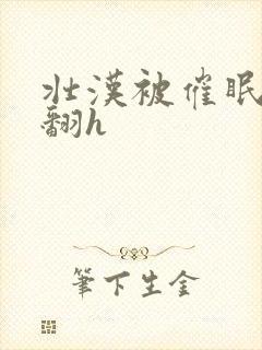 壮汉被催眠做爽翻h