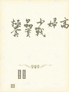 极品少妇高潮无套实战