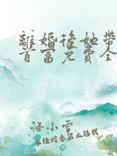 离婚后她带娃嫁首富免费全文在线阅读