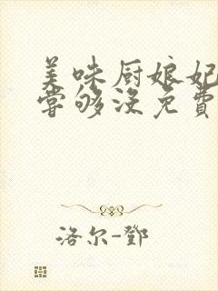 美味厨娘妃邪王尝够没免费全文阅读